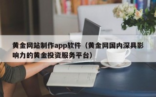 句容黄金网站制作app软件（黄金网国内深具影响力的黄金投资服务平台）