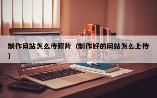 句容制作网站怎么传照片（制作好的网站怎么上传）
