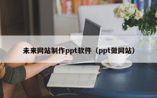 句容未来网站制作ppt软件（ppt做网站）