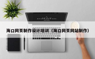 句容海口网页制作设计培训（海口网页网站制作）