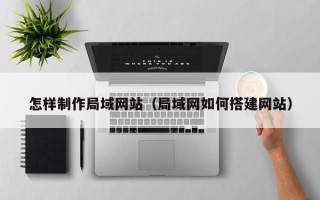 句容怎样制作局域网站（局域网如何搭建网站）