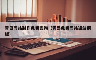 句容青岛网站制作免费咨询（青岛免费网站建站模板）