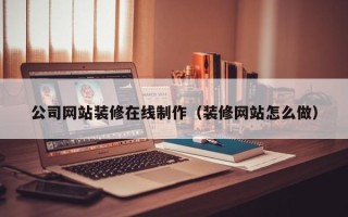 句容公司网站装修在线制作（装修网站怎么做）