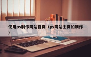 句容使用ps制作网站首页（ps网站主页的制作）