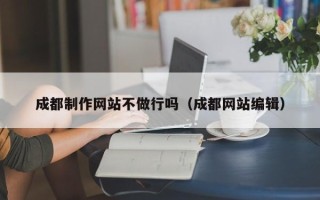 句容成都制作网站不做行吗（成都网站编辑）