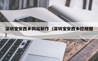 句容深圳宝安西乡网站制作（深圳宝安西乡控规图）